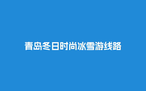 青岛冬日时尚冰雪游线路