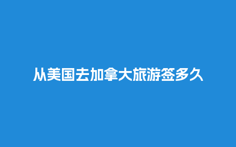 从美国去加拿大旅游签多久