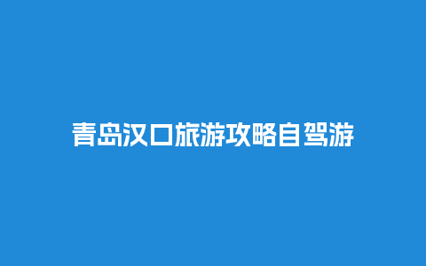 青岛汉口旅游攻略自驾游