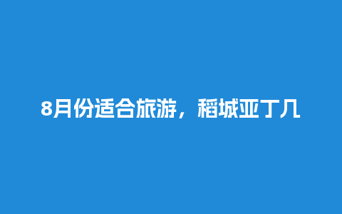 8月份适合旅游，稻城亚丁几月份去最好