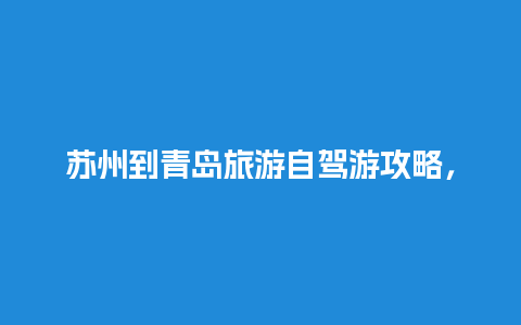 苏州到青岛旅游自驾游攻略，苏州去乌镇多少公里