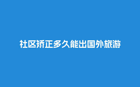 社区矫正多久能出国外旅游