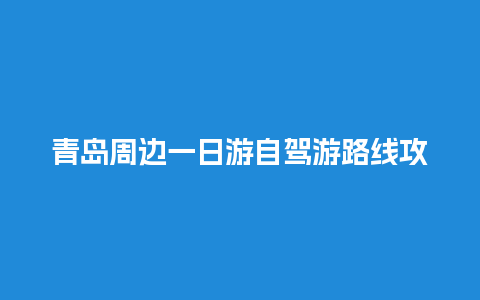 青岛周边一日游自驾游路线攻略