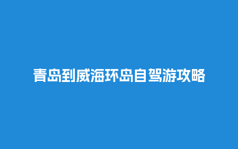 青岛到威海环岛自驾游攻略