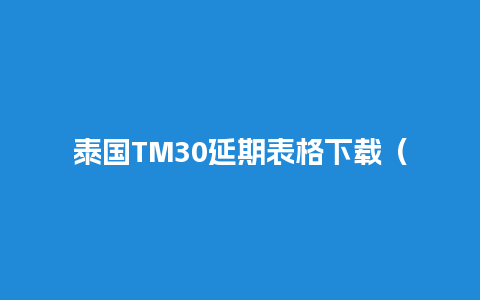 泰国TM30延期表格下载（泰国tm30表格样板）