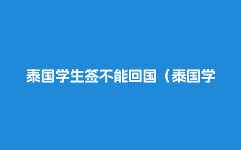 泰国学生签不能回国（泰国学生签多久出签证）