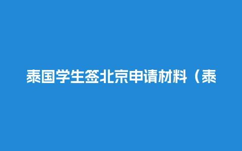 泰国学生签北京申请材料（泰国学生签一年需要多少钱）