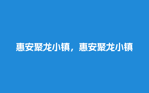 惠安聚龙小镇，惠安聚龙小镇简介