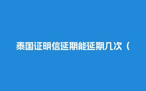 泰国证明信延期能延期几次（泰国签证逾期后果）