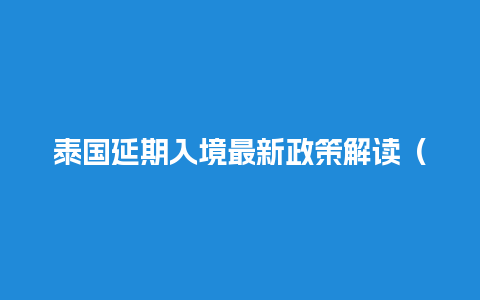 泰国延期入境最新政策解读（泰国或将延长落地签免收费措施）