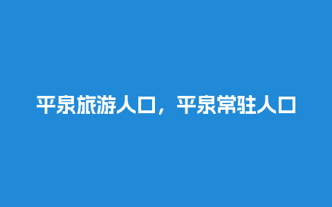 平泉旅游人口，平泉常驻人口