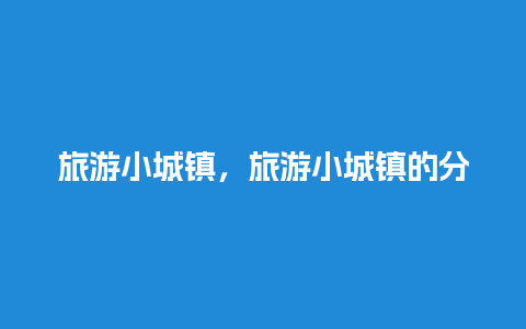 旅游小城镇，旅游小城镇的分类及代表