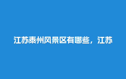 江苏泰州风景区有哪些，江苏泰州风景区有哪些景点