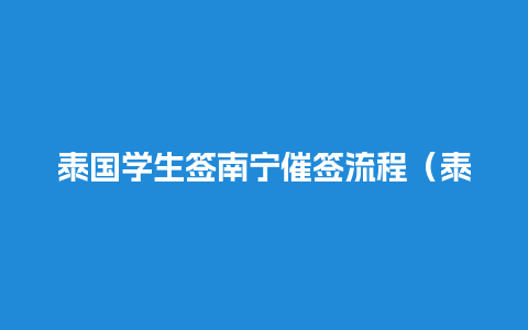 泰国学生签南宁催签流程（泰国学生签南宁催签流程图）