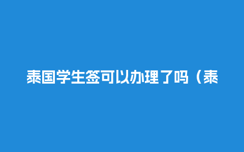 泰国学生签可以办理了吗（泰国学生签证办理材料）