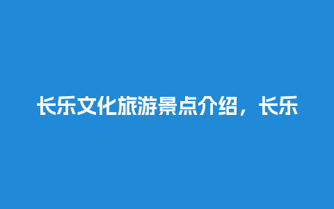 长乐文化旅游景点介绍，长乐红色文化景点