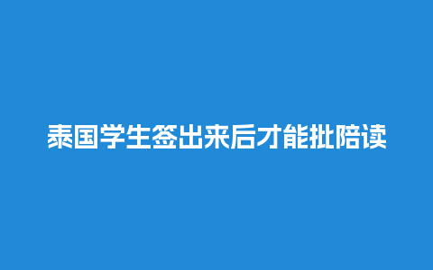 泰国学生签出来后才能批陪读签吗（泰国留学陪读签证要求）