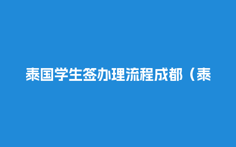 泰国学生签办理流程成都（泰国学生签证需要的材料）