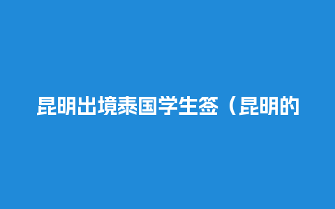 昆明出境泰国学生签（昆明的泰国留学机构）