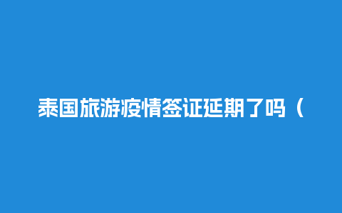 泰国旅游疫情签证延期了吗（疫情期间在泰国签证到期了怎么办）