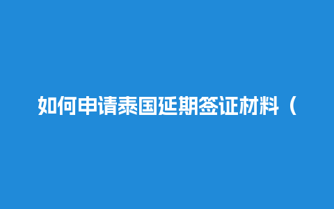 如何申请泰国延期签证材料（泰国签证到期如何续签）