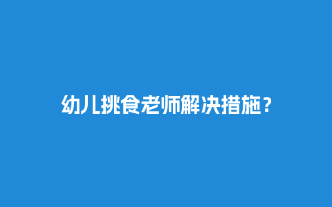 幼儿挑食老师解决措施？