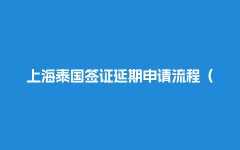 上海泰国签证延期申请流程（上海出境泰国）