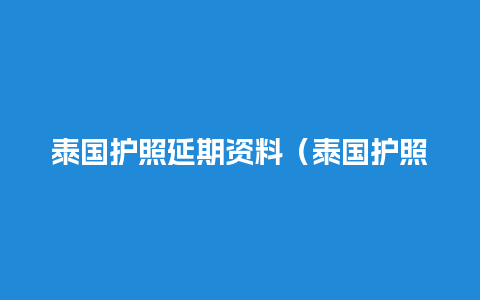 泰国护照延期资料（泰国护照办理流程和费用）