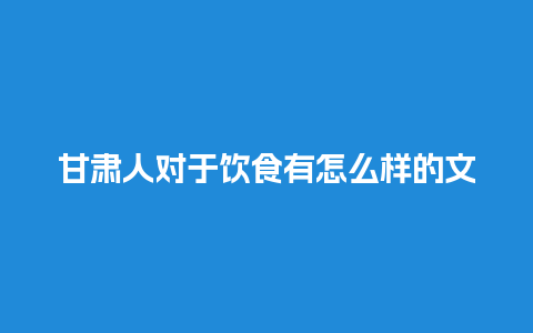 甘肃人对于饮食有怎么样的文化和习惯？