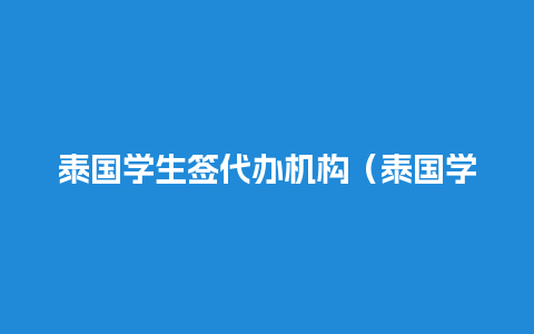 泰国学生签代办机构（泰国学生签可以在国内续签吗）