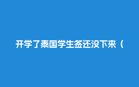 开学了泰国学生签还没下来（泰国学生签过期了怎么办）