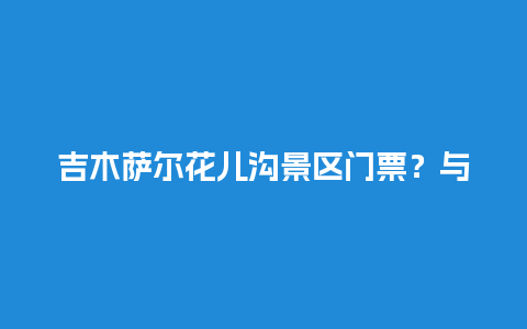 吉木萨尔花儿沟景区门票？与荷花有关的事物？