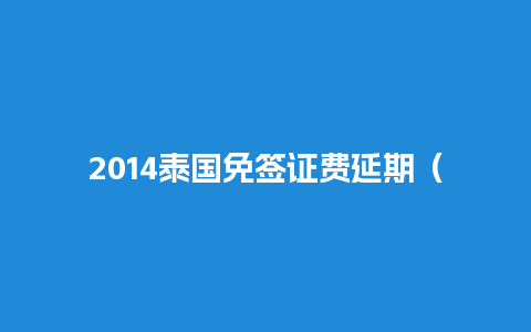 2014泰国免签证费延期（泰国免签延长到2020年）