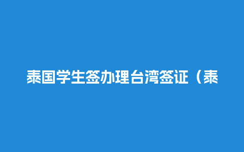 泰国学生签办理台湾签证（泰国学生签可以在国内续签吗）