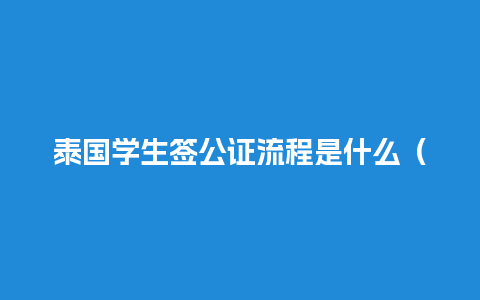 泰国学生签公证流程是什么（办泰国学生签需要什么资料）