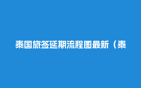 泰国旅签延期流程图最新（泰国签证延期办理流程）