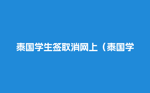 泰国学生签取消网上（泰国学生签续签可以提前多久）