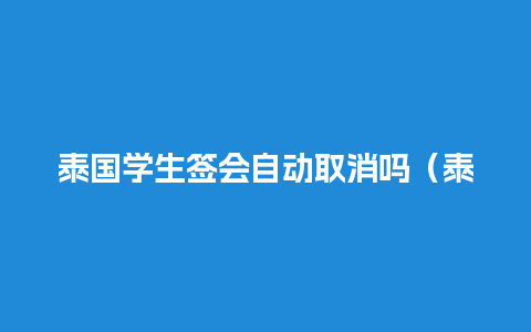 泰国学生签会自动取消吗（泰国学生签可以在国内续签吗）