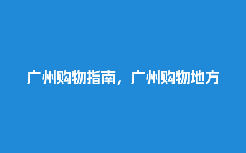 广州购物指南，广州购物地方