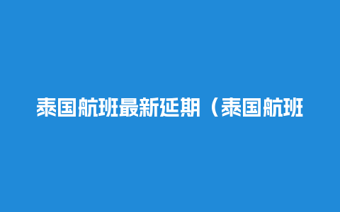 泰国航班最新延期（泰国航班查询）