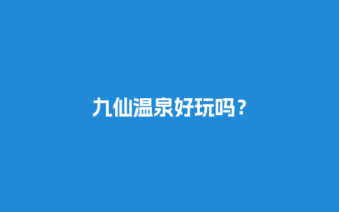 九仙温泉好玩吗？