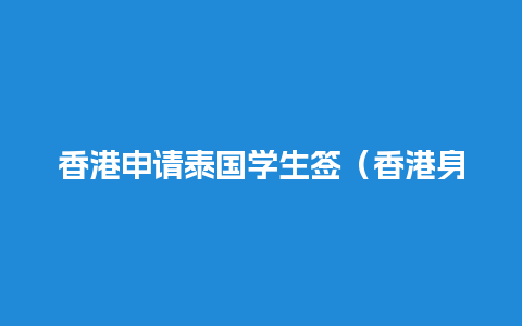 香港申请泰国学生签（香港身份签证书去泰国可以落地签吗）