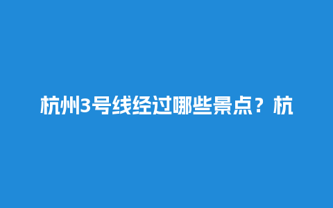 杭州3号线经过哪些景点？杭州最值得去的五个景点顺序？