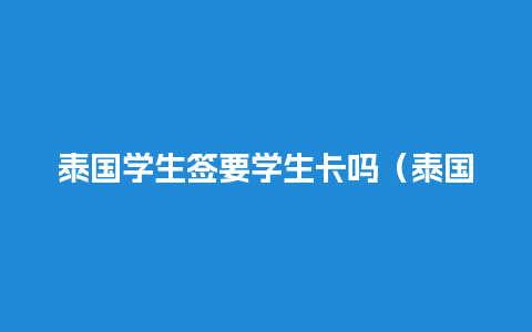 泰国学生签要学生卡吗（泰国学生签一年需要多少钱）