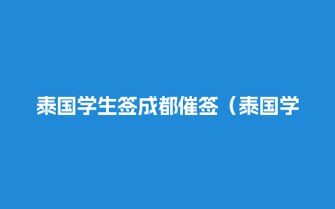 泰国学生签成都催签（泰国学生签证多久出签）