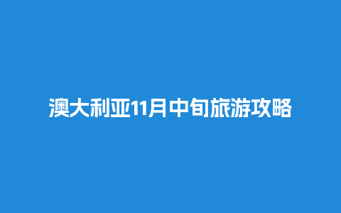 澳大利亚11月中旬旅游攻略，澳大利亚11月中旬旅游攻略最新