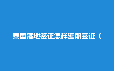 泰国落地签证怎样延期签证（泰国落地签需要多长时间）