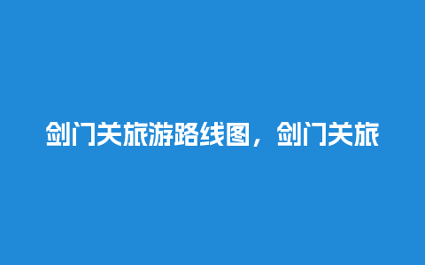 剑门关旅游路线图，剑门关旅游路线图高清