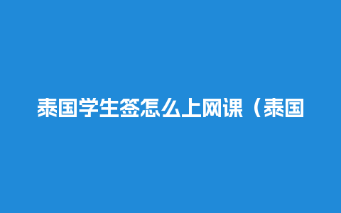 泰国学生签怎么上网课（泰国学生签证续签办理流程）