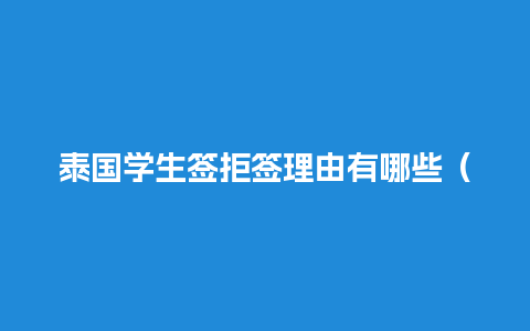 泰国学生签拒签理由有哪些（泰国留学签证拒签率）